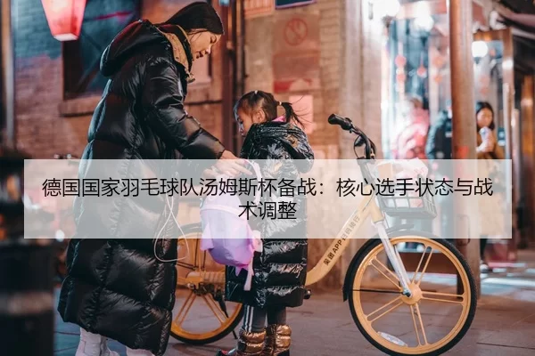 德国国家羽毛球队汤姆斯杯备战：核心选手状态与战术调整